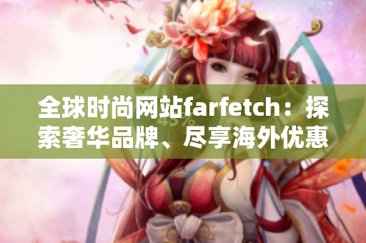 全球时尚网站farfetch：探索奢华品牌、尽享海外优惠