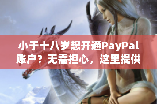 小于十八岁想开通PayPal账户？无需担心，这里提供解决方法！