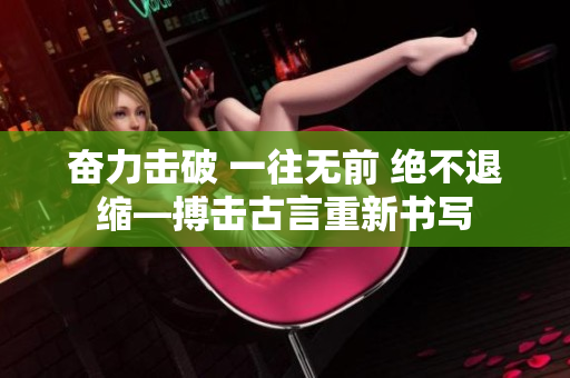 奋力击破 一往无前 绝不退缩—搏击古言重新书写