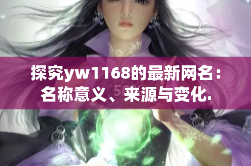 探究yw1168的最新网名：名称意义、来源与变化.