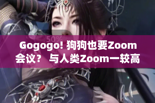 Gogogo! 狗狗也要Zoom会议？ 与人类Zoom一较高下