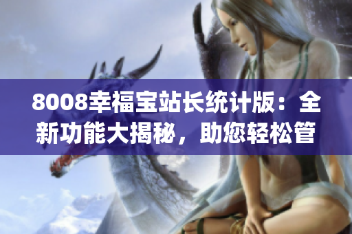 8008幸福宝站长统计版：全新功能大揭秘，助您轻松管理网站！(1)