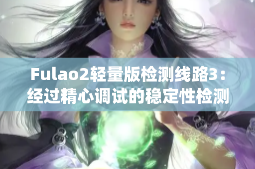 Fulao2轻量版检测线路3：经过精心调试的稳定性检测及优化方案(1)