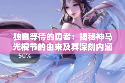 独自等待的勇者：揭秘神马光棍节的由来及其深刻内涵
