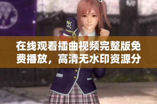 在线观看插曲视频完整版免费播放，高清无水印资源分享