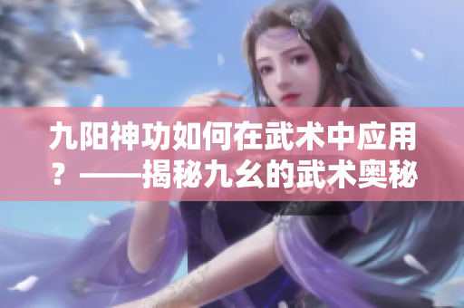 九阳神功如何在武术中应用？——揭秘九幺的武术奥秘