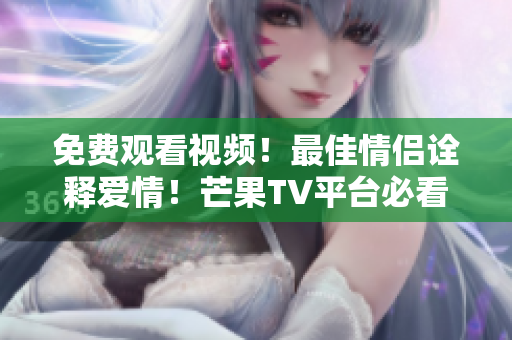免费观看视频！最佳情侣诠释爱情！芒果TV平台必看！