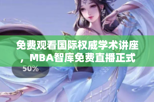 免费观看国际权威学术讲座，MBA智库免费直播正式开启！