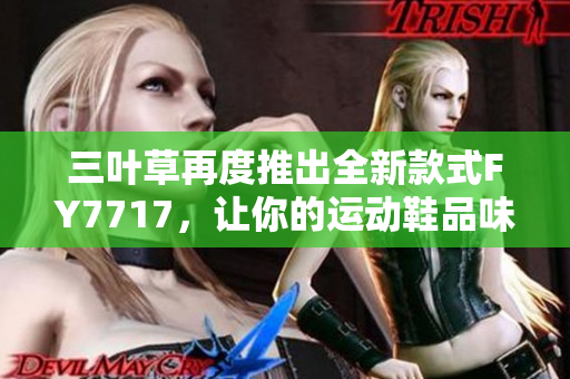 三叶草再度推出全新款式FY7717，让你的运动鞋品味更加时尚