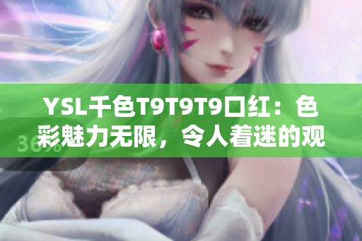 YSL千色T9T9T9口红：色彩魅力无限，令人着迷的观看范围