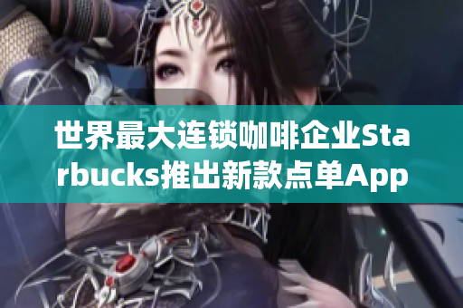 世界最大连锁咖啡企业Starbucks推出新款点单App