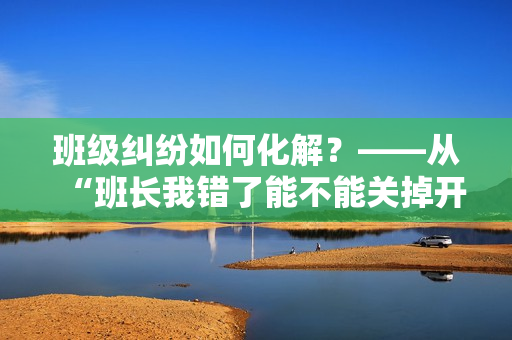 班级纠纷如何化解？——从“班长我错了能不能关掉开关”说起