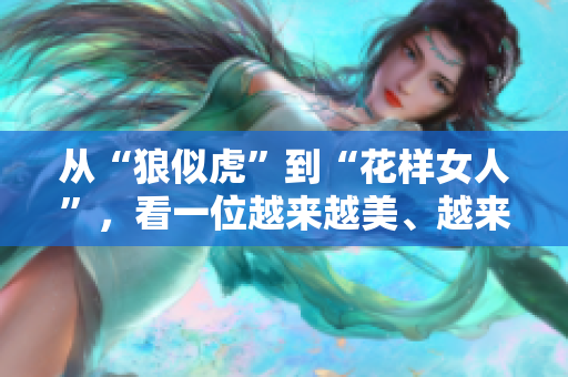 从“狼似虎”到“花样女人”，看一位越来越美、越来越自信的40岁女性