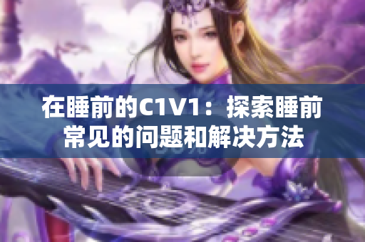 在睡前的C1V1：探索睡前常见的问题和解决方法