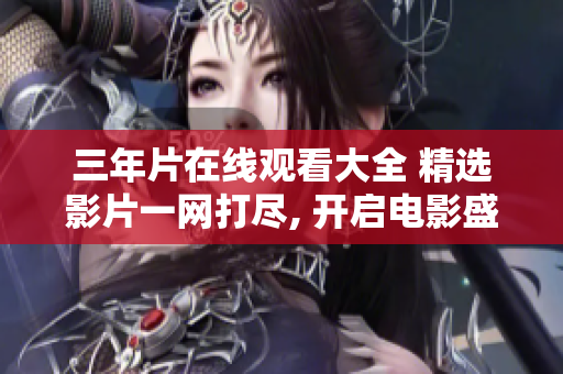 三年片在线观看大全 精选影片一网打尽, 开启电影盛宴