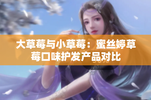 大草莓与小草莓：蜜丝婷草莓口味护发产品对比