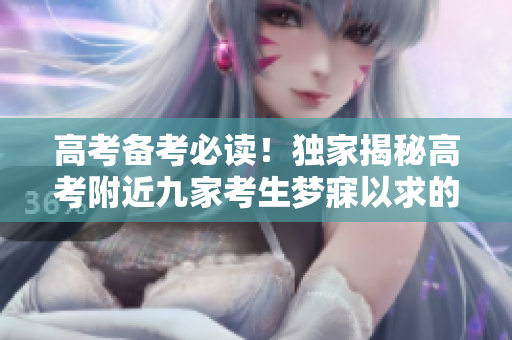 高考备考必读！独家揭秘高考附近九家考生梦寐以求的优质宾馆