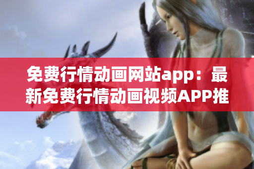 免费行情动画网站app：最新免费行情动画视频APP推荐