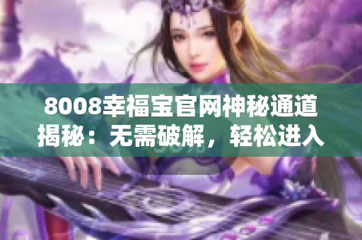 8008幸福宝官网神秘通道揭秘：无需破解，轻松进入！