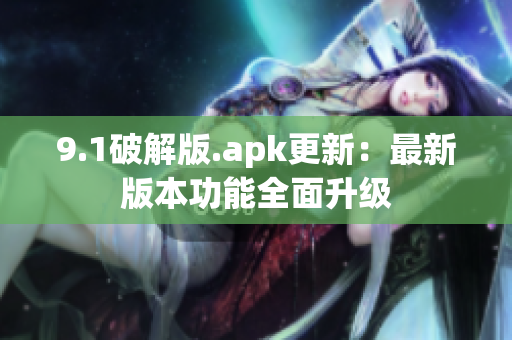 9.1破解版.apk更新：最新版本功能全面升级