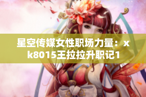 星空传媒女性职场力量：xk8015王拉拉升职记1