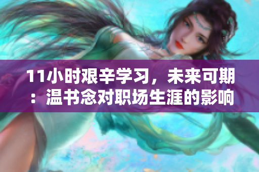 11小时艰辛学习，未来可期：温书念对职场生涯的影响