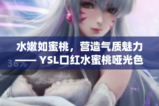 水嫩如蜜桃，营造气质魅力—— YSL口红水蜜桃哑光色神仙色号！