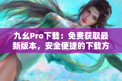 九幺Pro下载：免费获取最新版本，安全便捷的下载方式