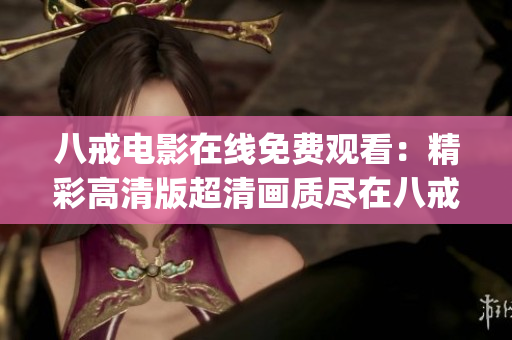 八戒电影在线免费观看：精彩高清版超清画质尽在八戒影视平台(1)