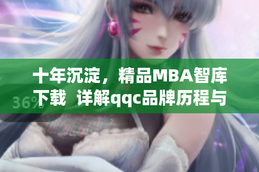 十年沉淀，精品MBA智库下载  详解qqc品牌历程与商业实践(1)