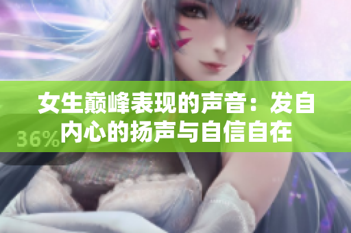 女生巅峰表现的声音：发自内心的扬声与自信自在