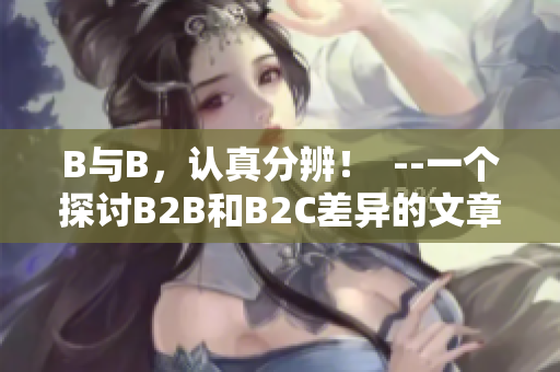 B与B，认真分辨！  --一个探讨B2B和B2C差异的文章