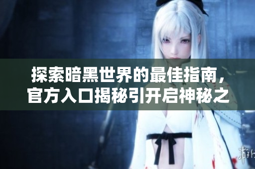 探索暗黑世界的最佳指南，官方入口揭秘引开启神秘之门