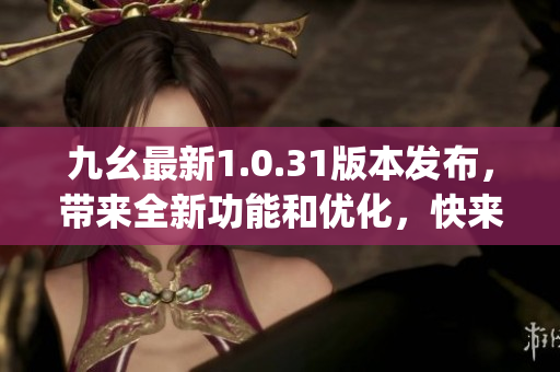 九幺最新1.0.31版本发布，带来全新功能和优化，快来了解！(1)