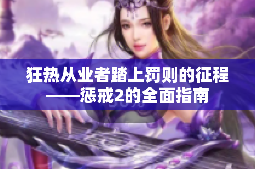 狂热从业者踏上罚则的征程——惩戒2的全面指南