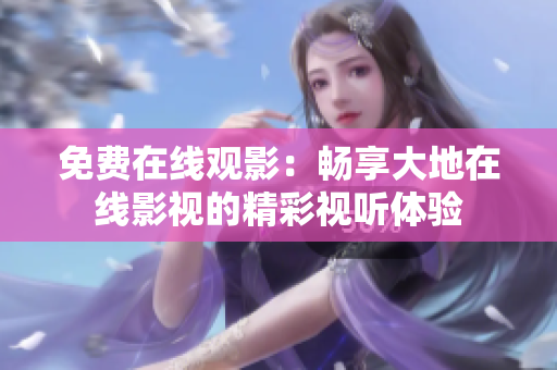 免费在线观影：畅享大地在线影视的精彩视听体验