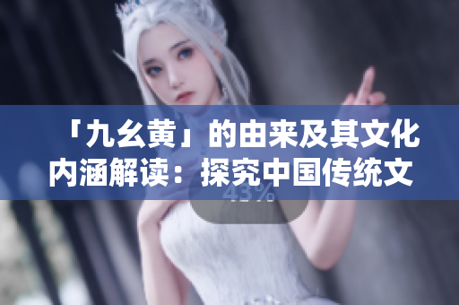「九幺黄」的由来及其文化内涵解读：探究中国传统文化的色彩意义