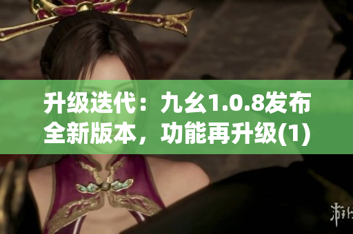 升级迭代：九幺1.0.8发布全新版本，功能再升级(1)