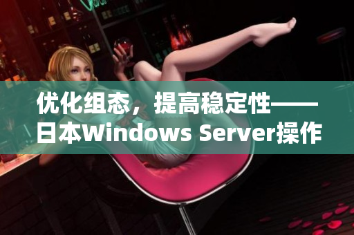 优化组态，提高稳定性——日本Windows Server操作系统的最新更新