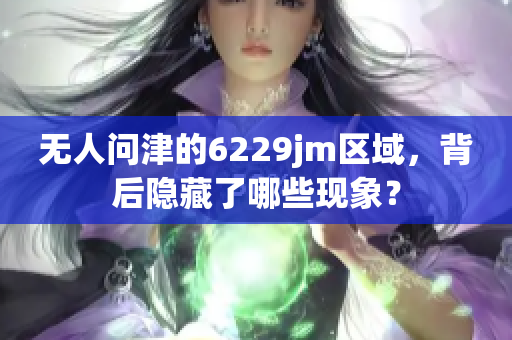 无人问津的6229jm区域，背后隐藏了哪些现象？