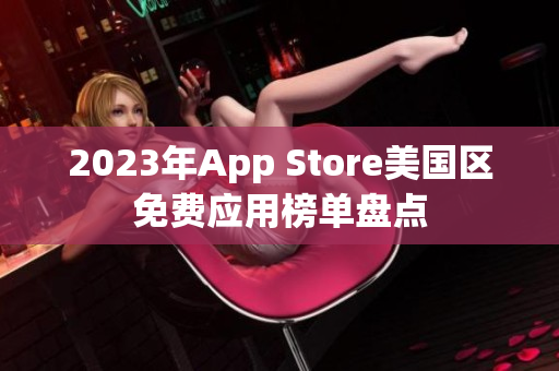 2023年App Store美国区免费应用榜单盘点