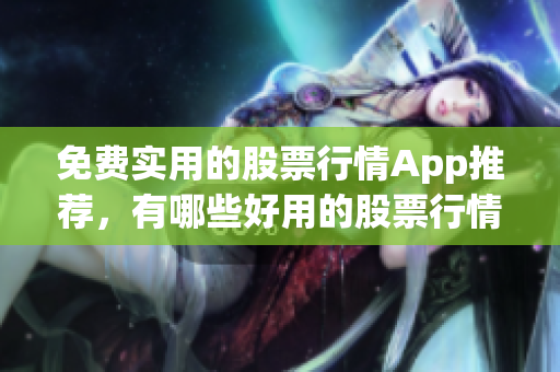 免费实用的股票行情App推荐，有哪些好用的股票行情网站？