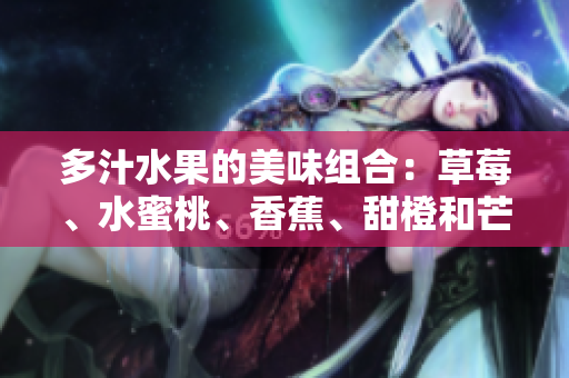 多汁水果的美味组合：草莓、水蜜桃、香蕉、甜橙和芒果