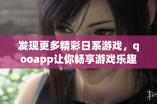 发现更多精彩日系游戏，qooapp让你畅享游戏乐趣