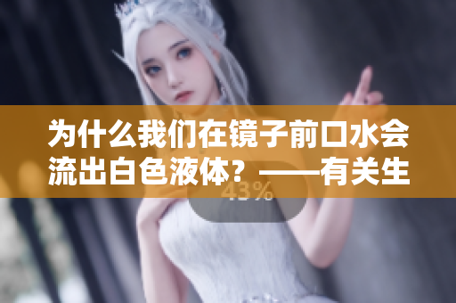 为什么我们在镜子前口水会流出白色液体？——有关生理现象的解析