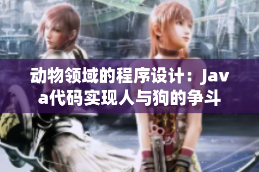 动物领域的程序设计：Java代码实现人与狗的争斗