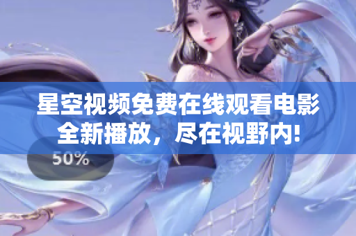 星空视频免费在线观看电影全新播放，尽在视野内!