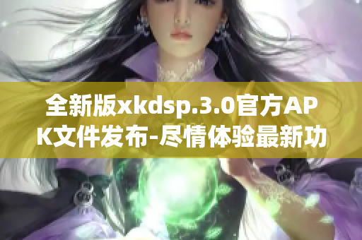 全新版xkdsp.3.0官方APK文件发布-尽情体验最新功能(1)