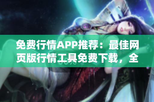 免费行情APP推荐：最佳网页版行情工具免费下载，全面行情一手掌握(1)