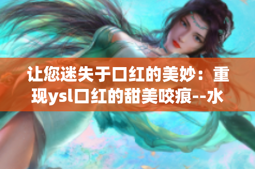 让您迷失于口红的美妙：重现ysl口红的甜美咬痕--水蜜桃色号